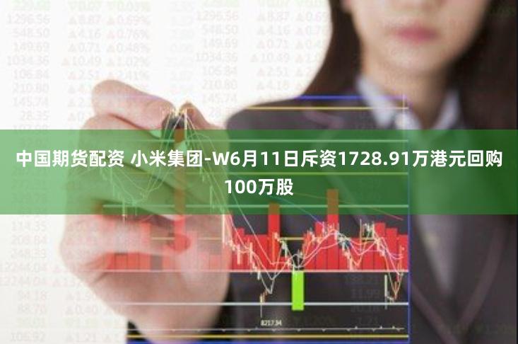 中国期货配资 小米集团-W6月11日斥资1728.91万港元回购100万股