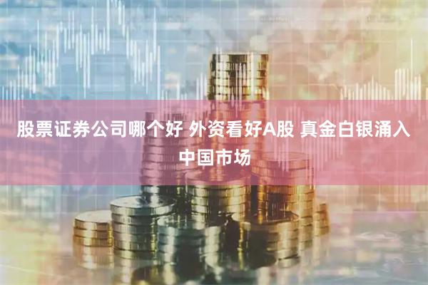 股票证券公司哪个好 外资看好A股 真金白银涌入中国市场