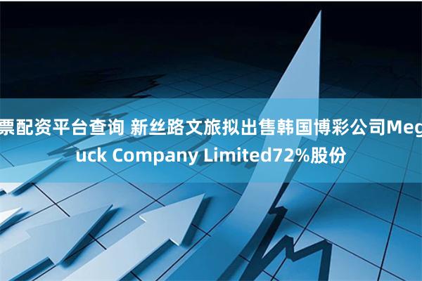 股票配资平台查询 新丝路文旅拟出售韩国博彩公司Megaluck Company Limited72%股份