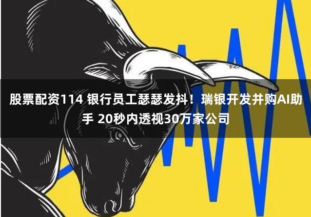 股票配资114 银行员工瑟瑟发抖！瑞银开发并购AI助手 20秒内透视30万家公司