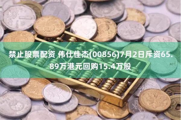 禁止股票配资 伟仕佳杰(00856)7月2日斥资65.89万港元回购15.4万股