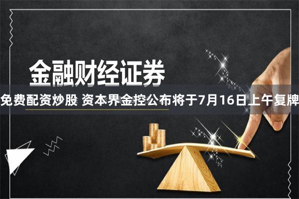 免费配资炒股 资本界金控公布将于7月16日上午复牌