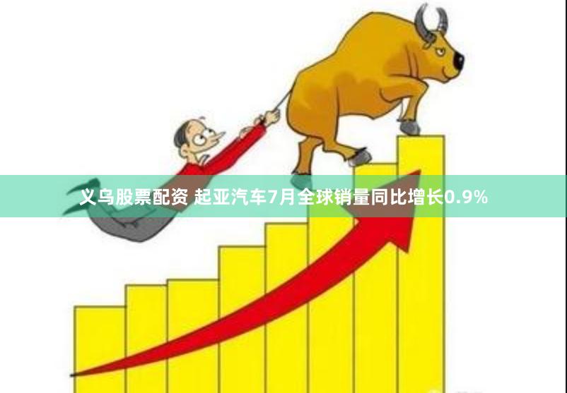 义乌股票配资 起亚汽车7月全球销量同比增长0.9%