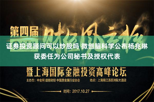 证券投资顾问可以炒股吗 微创脑科学公布杨兆琳获委任为公司秘书及授权代表