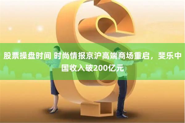 股票操盘时间 时尚情报京沪高端商场重启，斐乐中国收入破200亿元