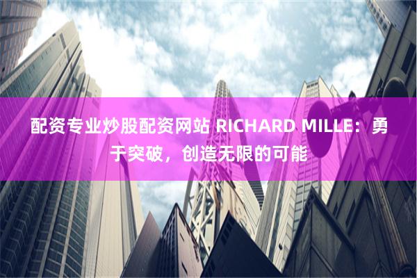 配资专业炒股配资网站 RICHARD MILLE：勇于突破，创造无限的可能