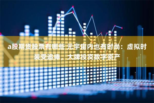 a股期货股票有哪些 元宇宙内也有时尚：虚拟时装受追捧，大牌投资数字资产
