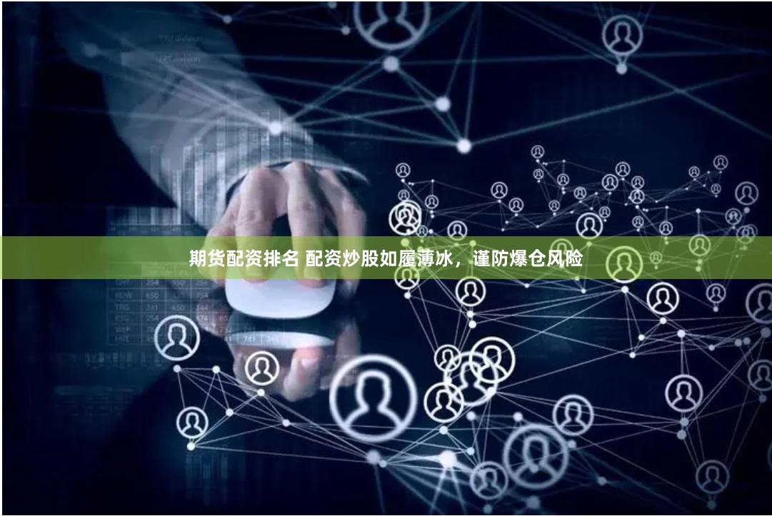 期货配资排名 配资炒股如履薄冰，谨防爆仓风险