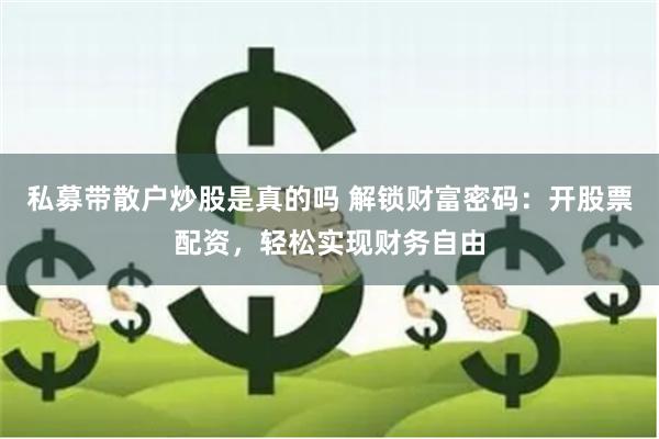 私募带散户炒股是真的吗 解锁财富密码：开股票配资，轻松实现财务自由