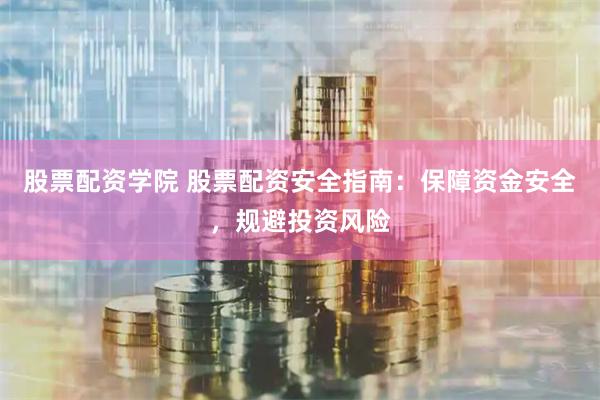 股票配资学院 股票配资安全指南：保障资金安全，规避投资风险