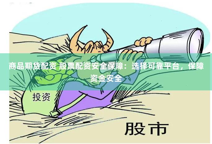 商品期货配资 股票配资安全保障：选择可靠平台，保障资金安全