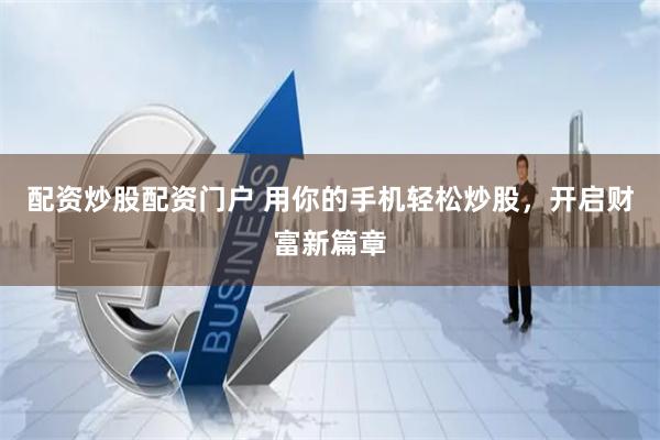 配资炒股配资门户 用你的手机轻松炒股，开启财富新篇章