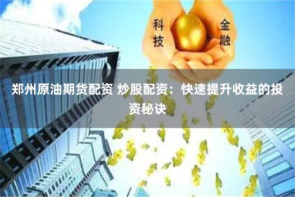 郑州原油期货配资 炒股配资：快速提升收益的投资秘诀
