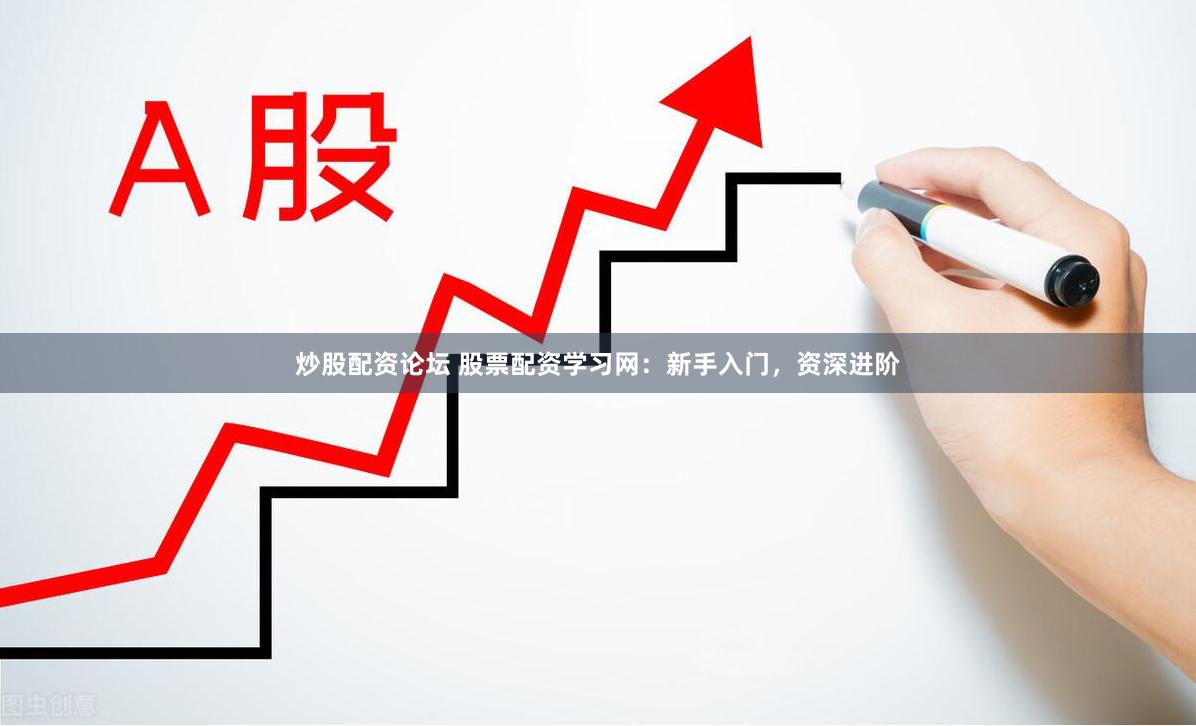 炒股配资论坛 股票配资学习网：新手入门，资深进阶