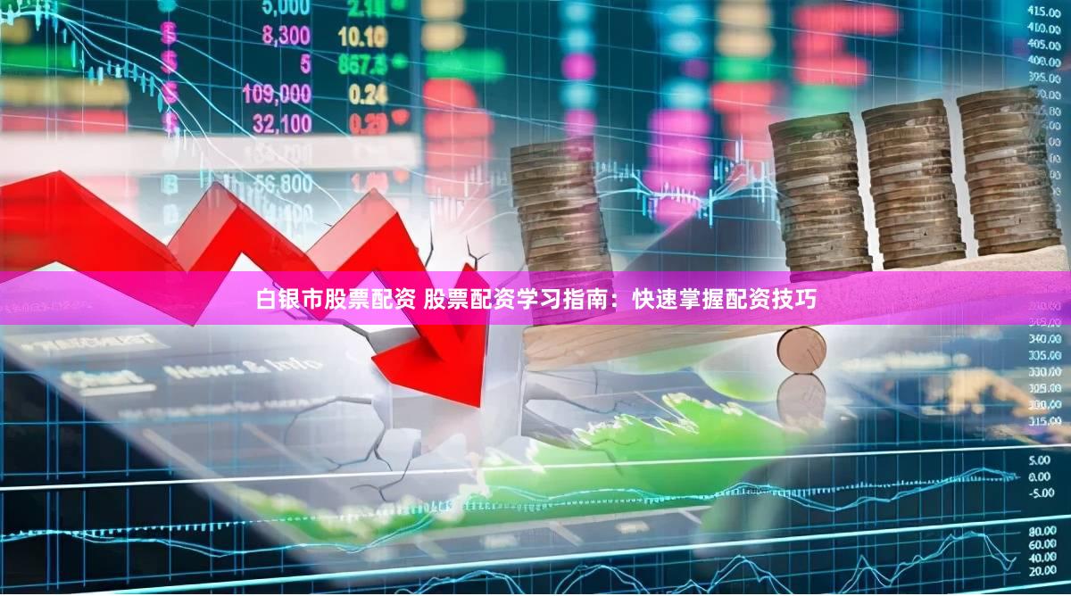 白银市股票配资 股票配资学习指南：快速掌握配资技巧