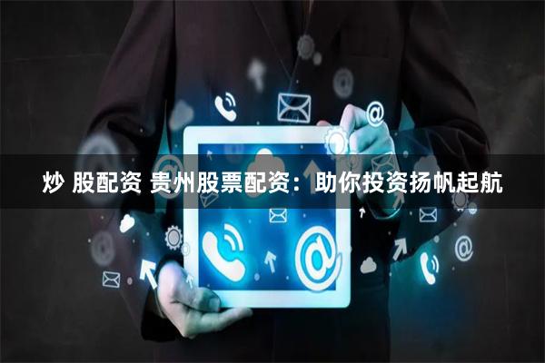 炒 股配资 贵州股票配资：助你投资扬帆起航