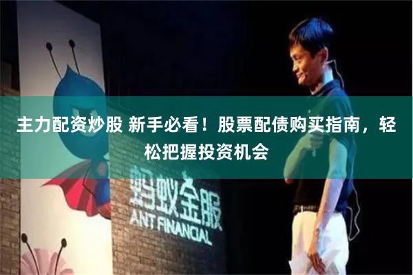 主力配资炒股 新手必看！股票配债购买指南，轻松把握投资机会