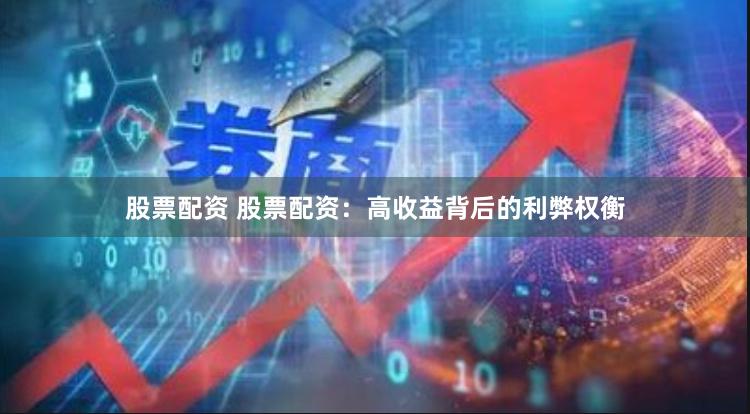 股票配资 股票配资：高收益背后的利弊权衡