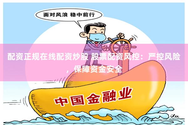配资正规在线配资炒股 股票配资风控：严控风险，保障资金安全