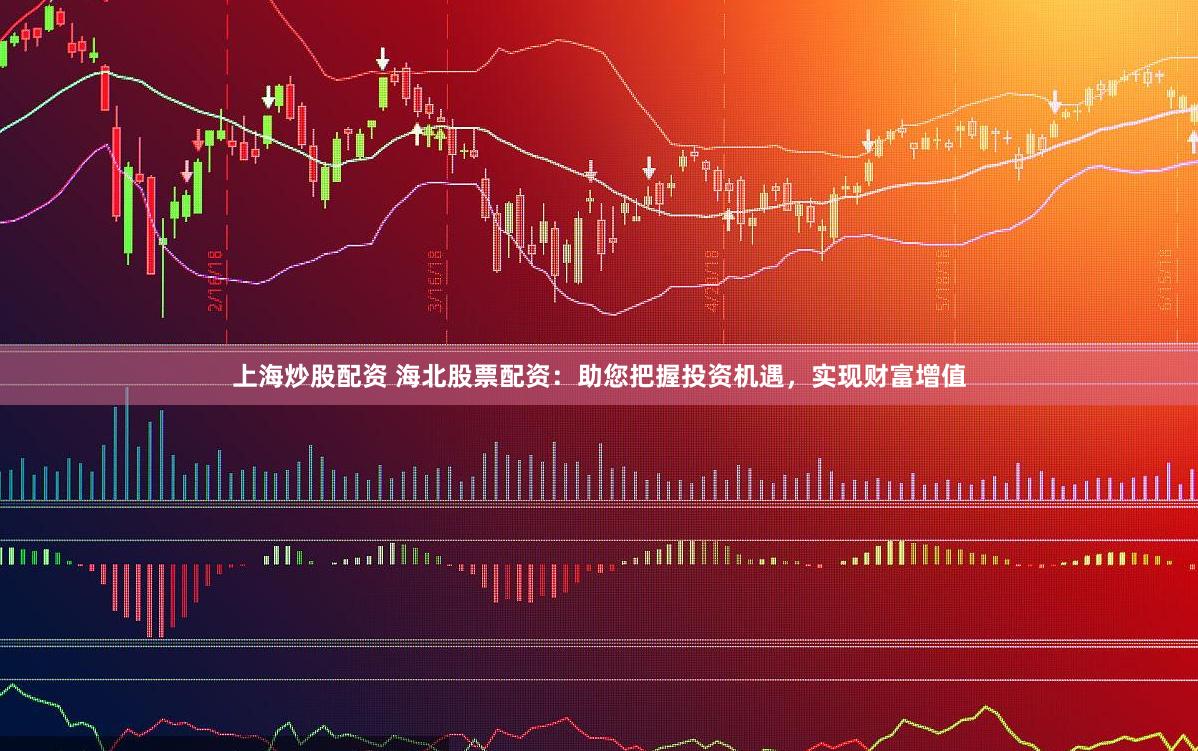 上海炒股配资 海北股票配资：助您把握投资机遇，实现财富增值