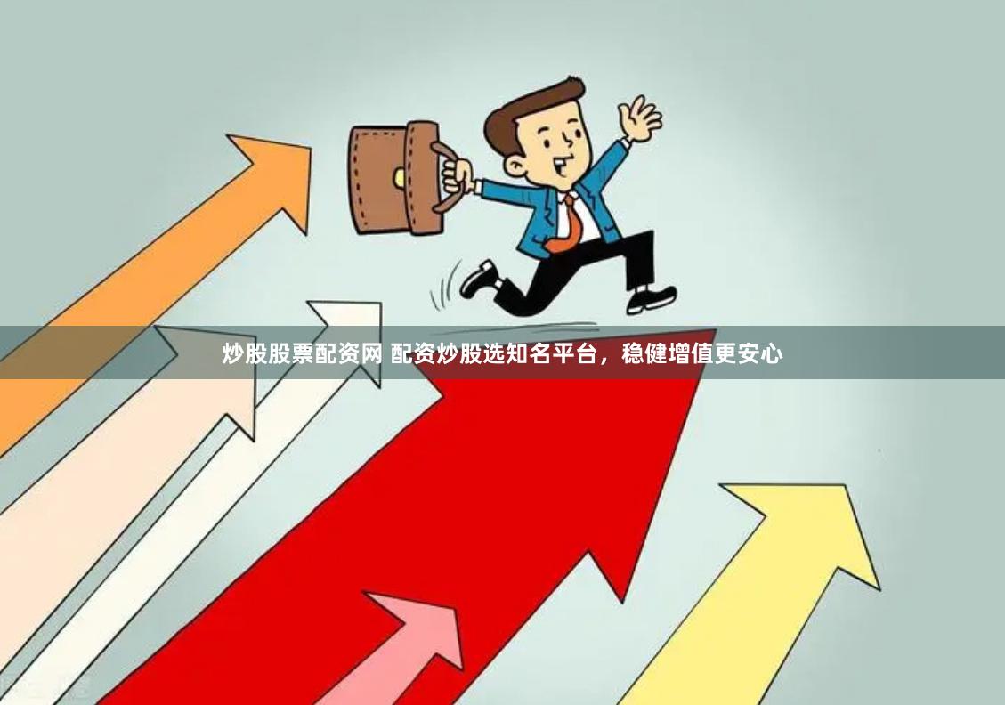炒股股票配资网 配资炒股选知名平台，稳健增值更安心