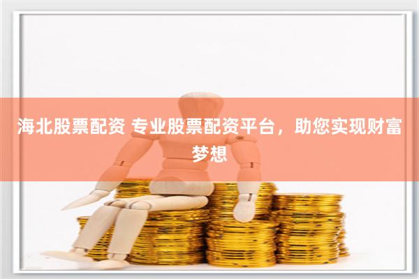 海北股票配资 专业股票配资平台，助您实现财富梦想