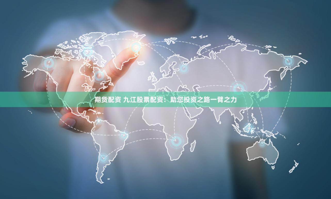 期货配资 九江股票配资：助您投资之路一臂之力