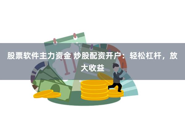 股票软件主力资金 炒股配资开户：轻松杠杆，放大收益