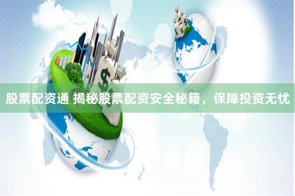 股票配资通 揭秘股票配资安全秘籍，保障投资无忧