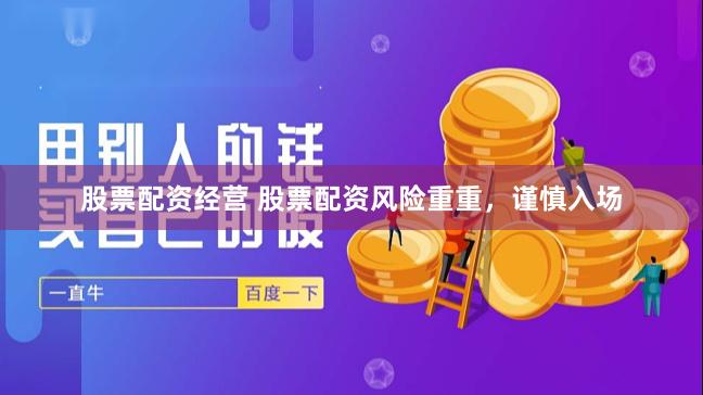股票配资经营 股票配资风险重重，谨慎入场